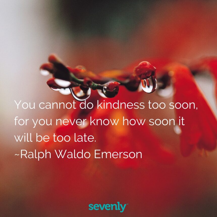 You cannot do kindness too soon