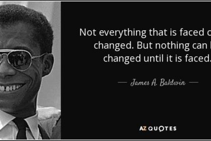 “Not everything that is faced can be changed, but nothing can be changed until it is faced.” — James Baldwin