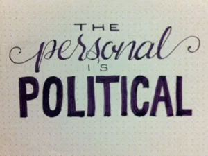 “The personal is political.” — Carol Hanisch
