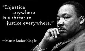 “Injustice anywhere is a threat to justice everywhere.” – Martin Luther King Jr.