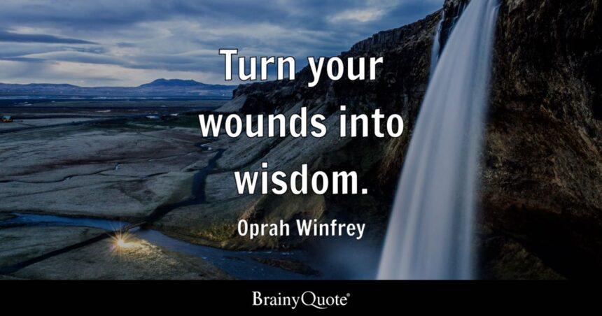 “Turn your wounds into wisdom.” – Oprah Winfrey